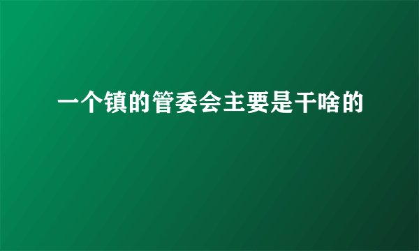 一个镇的管委会主要是干啥的