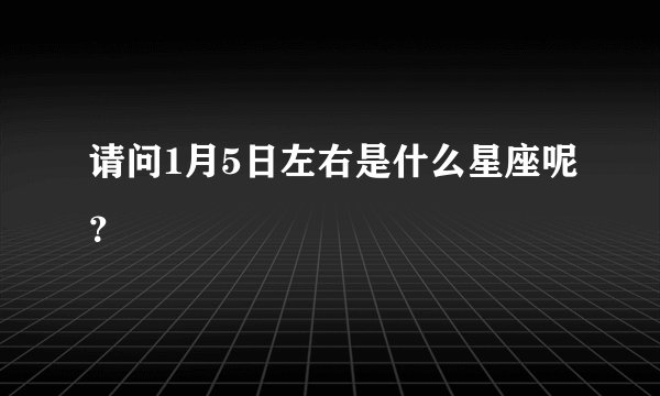 请问1月5日左右是什么星座呢？