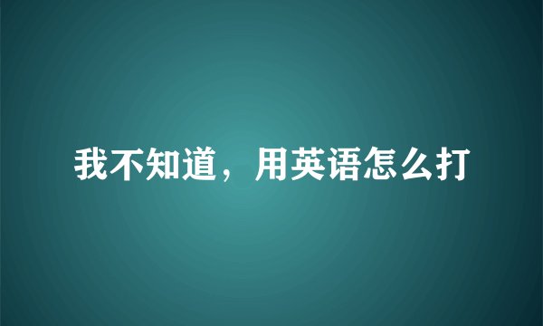 我不知道，用英语怎么打