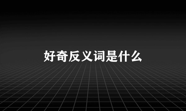 好奇反义词是什么
