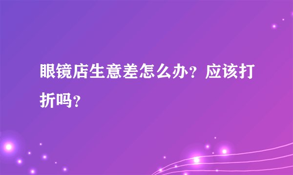 眼镜店生意差怎么办？应该打折吗？