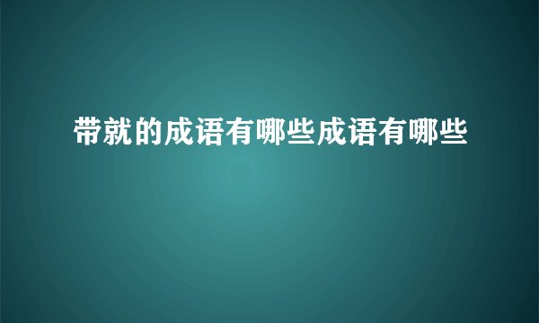 带就的成语有哪些成语有哪些