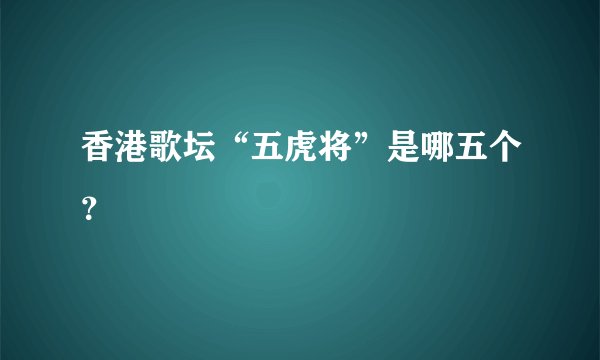 香港歌坛“五虎将”是哪五个？