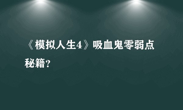 《模拟人生4》吸血鬼零弱点秘籍？
