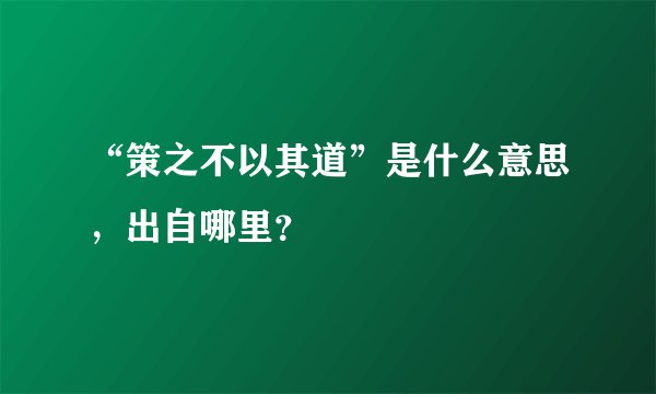 “策之不以其道”是什么意思，出自哪里？