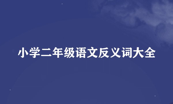 小学二年级语文反义词大全