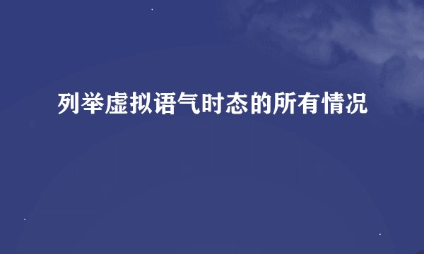 列举虚拟语气时态的所有情况