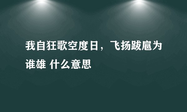 我自狂歌空度日，飞扬跋扈为谁雄 什么意思
