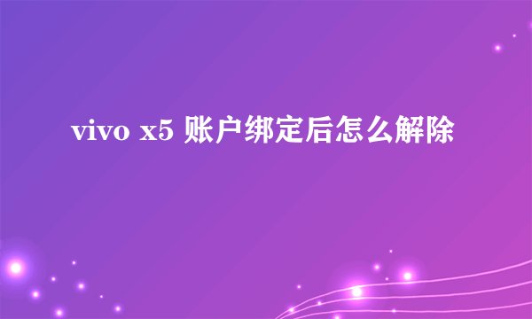 vivo x5 账户绑定后怎么解除