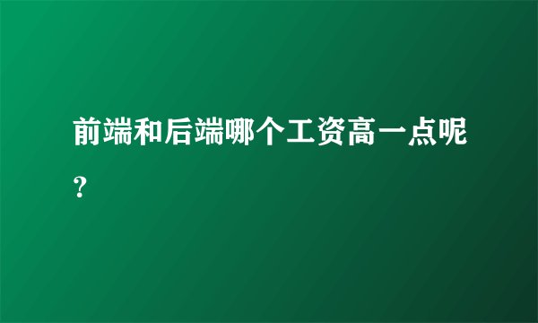 前端和后端哪个工资高一点呢？