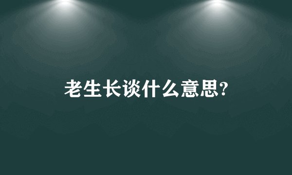 老生长谈什么意思?