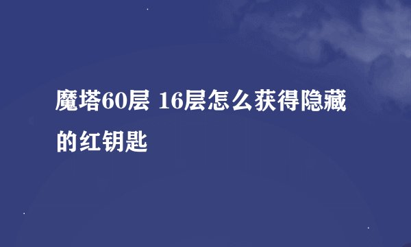 魔塔60层 16层怎么获得隐藏的红钥匙