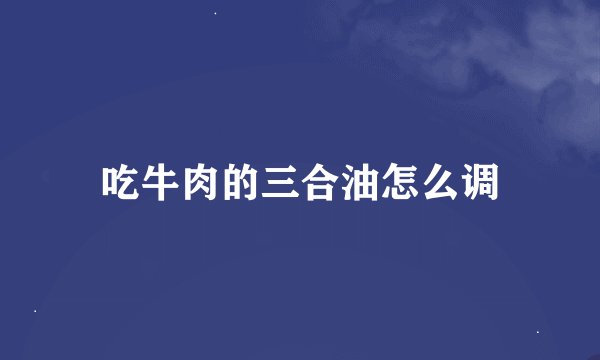 吃牛肉的三合油怎么调