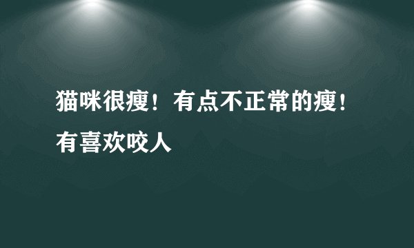猫咪很瘦！有点不正常的瘦！有喜欢咬人