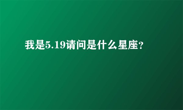 我是5.19请问是什么星座？