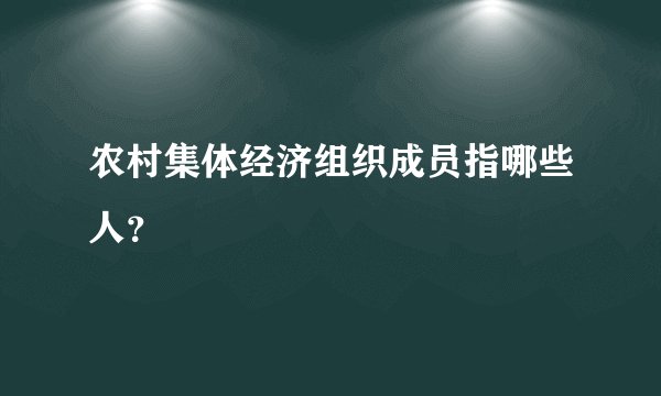 农村集体经济组织成员指哪些人？
