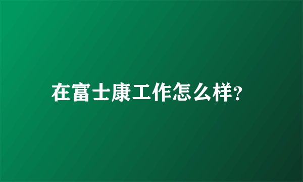 在富士康工作怎么样？
