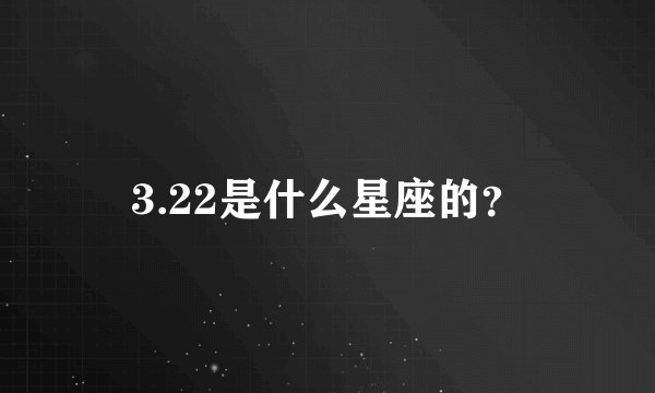 3.22是什么星座的？
