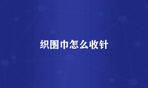 织围巾怎么收针