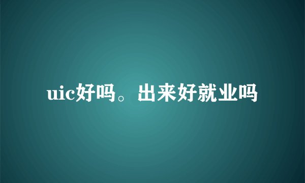 uic好吗。出来好就业吗
