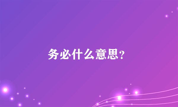 务必什么意思？