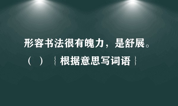 形容书法很有魄力，是舒展。（ ） ｛根据意思写词语｝