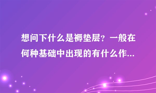 想问下什么是褥垫层?一般在何种基础中出现的有什么作用求解答