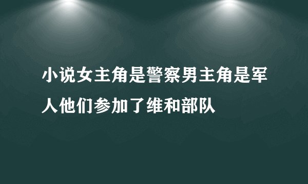 小说女主角是警察男主角是军人他们参加了维和部队