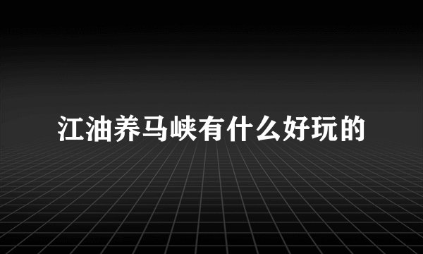 江油养马峡有什么好玩的