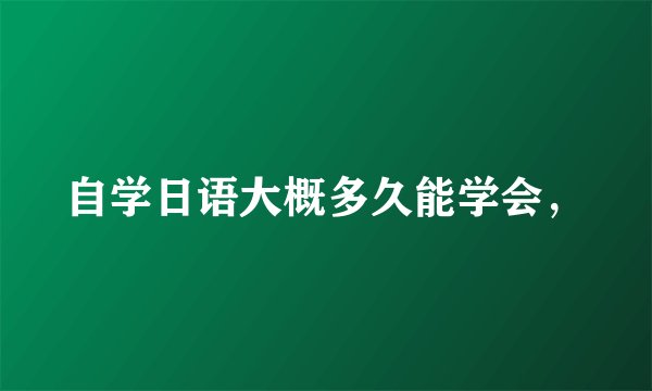 自学日语大概多久能学会,