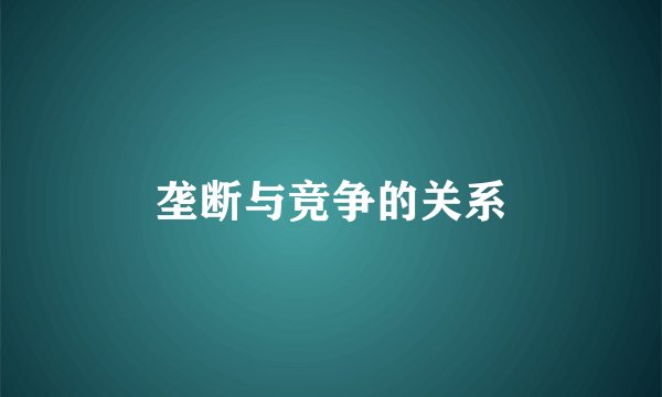 垄断与竞争的关系