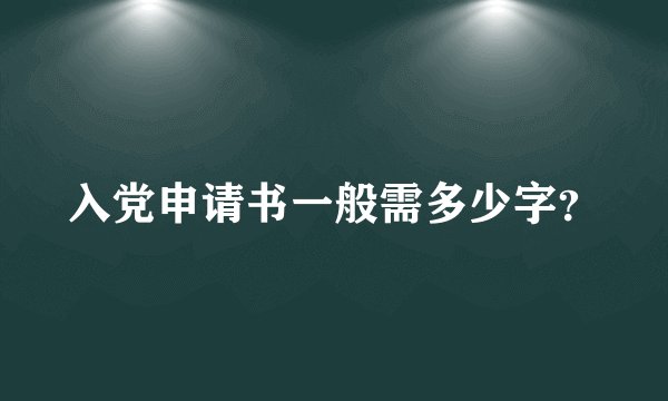 入党申请书一般需多少字？