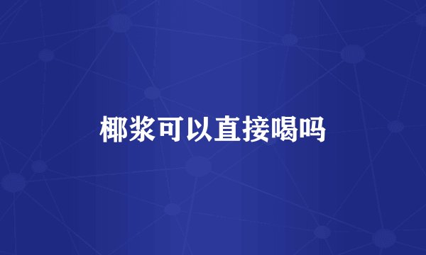 椰浆可以直接喝吗