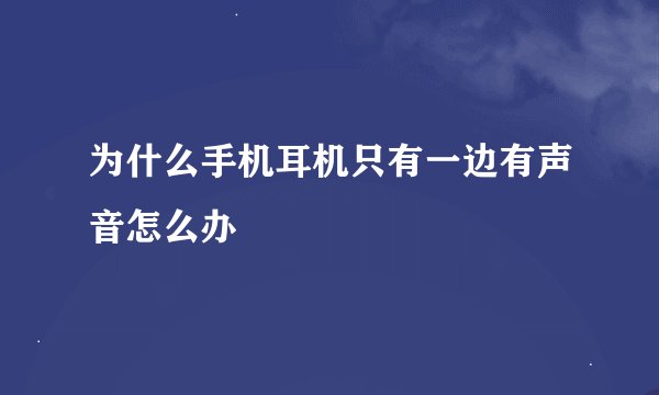 为什么手机耳机只有一边有声音怎么办