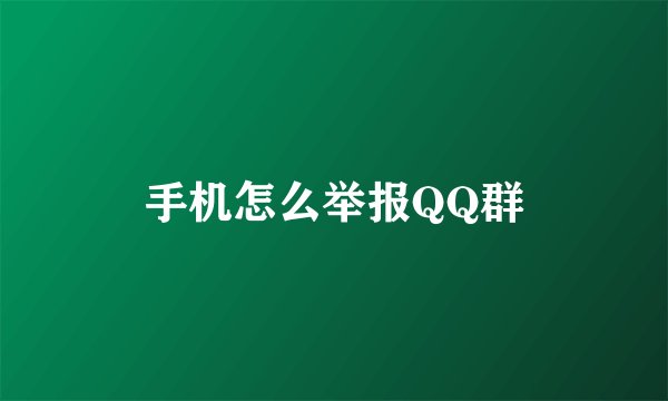 手机怎么举报QQ群
