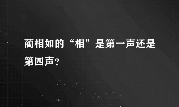 蔺相如的“相”是第一声还是第四声？