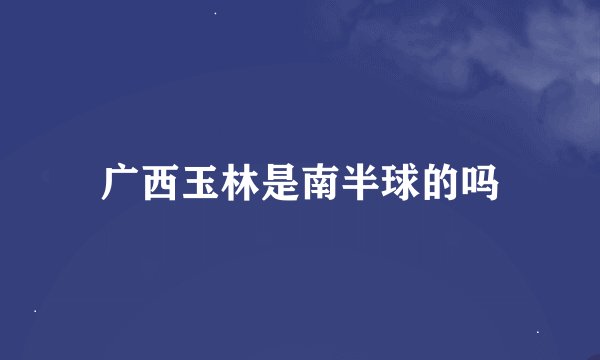 广西玉林是南半球的吗