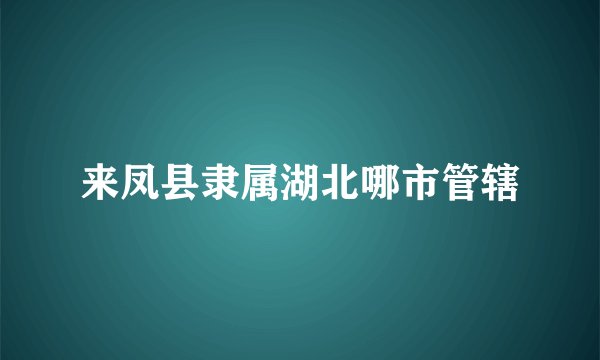 来凤县隶属湖北哪市管辖