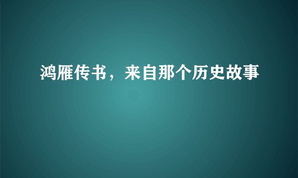 鸿雁传书，来自那个历史故事