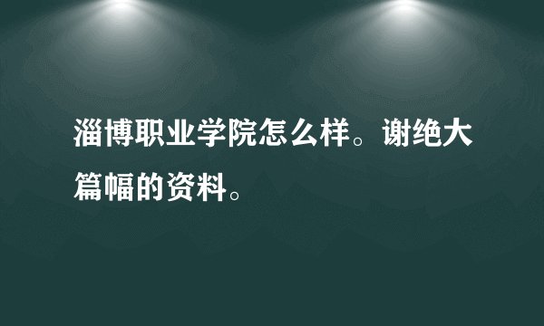 淄博职业学院怎么样。谢绝大篇幅的资料。