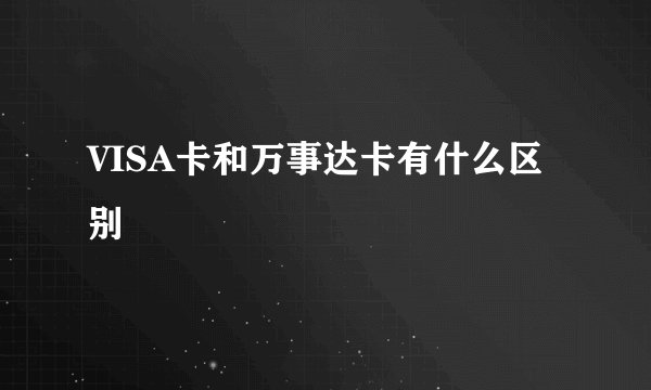 VISA卡和万事达卡有什么区别