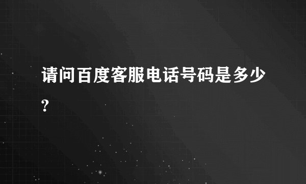 请问百度客服电话号码是多少?