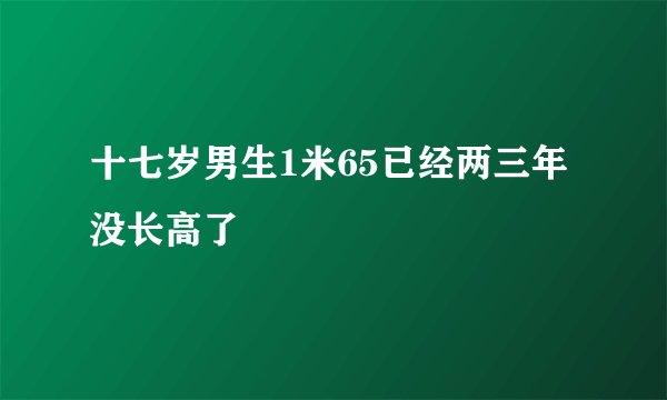 十七岁男生1米65已经两三年没长高了