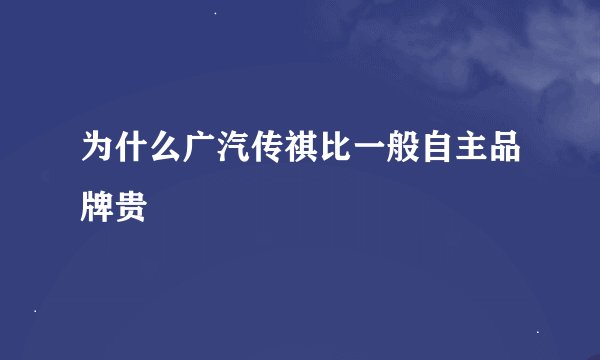 为什么广汽传祺比一般自主品牌贵