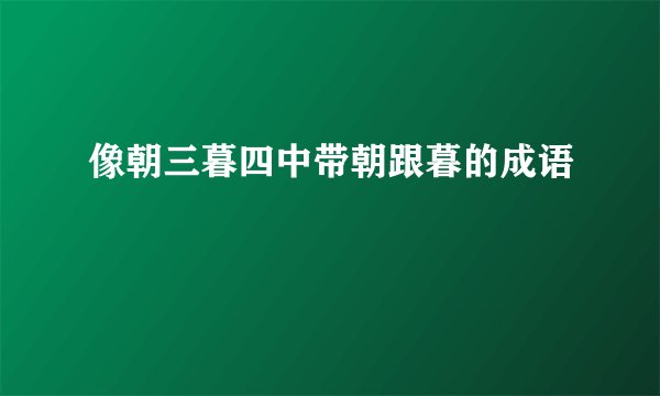 像朝三暮四中带朝跟暮的成语
