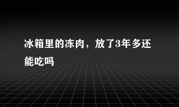 冰箱里的冻肉，放了3年多还能吃吗