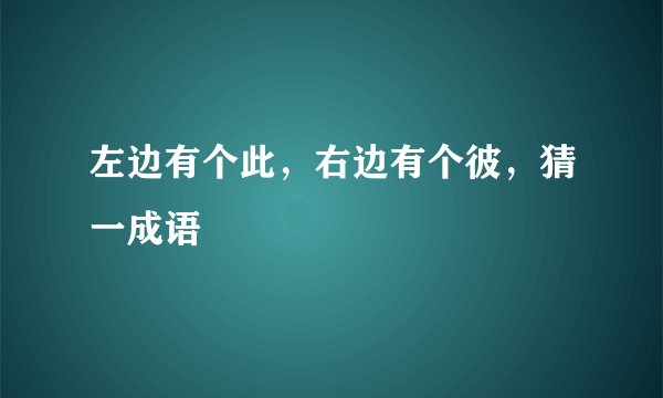 左边有个此，右边有个彼，猜一成语