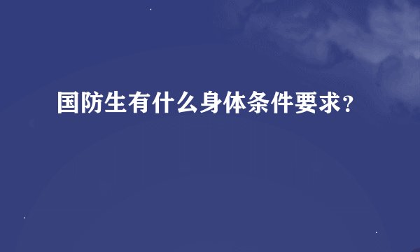 国防生有什么身体条件要求？