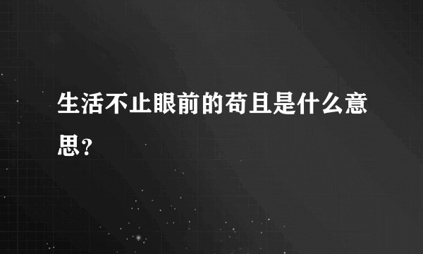 生活不止眼前的苟且是什么意思？