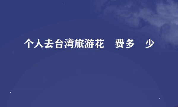 个人去台湾旅游花‍费多‍少
